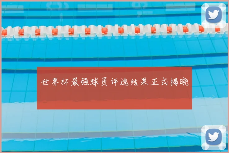 世界杯最强球员评选结果正式揭晓