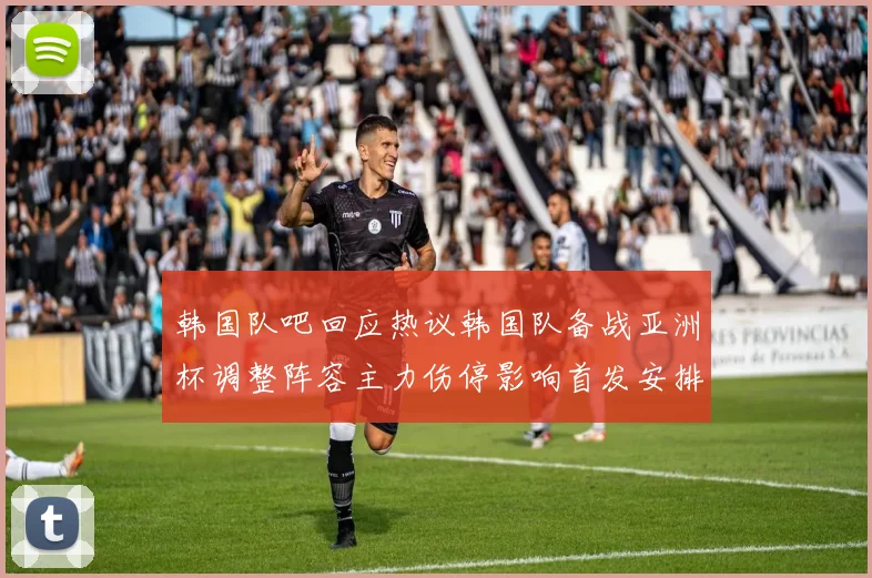 韩国队吧回应热议韩国队备战亚洲杯调整阵容主力伤停影响首发安排