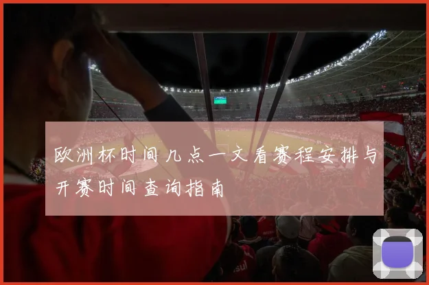 欧洲杯时间几点一文看赛程安排与开赛时间查询指南