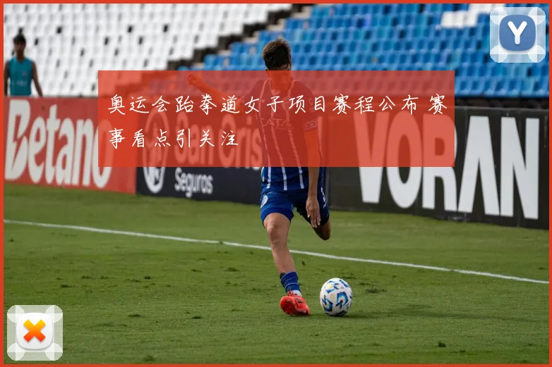 奥运会跆拳道女子项目赛程公布 赛事看点引关注