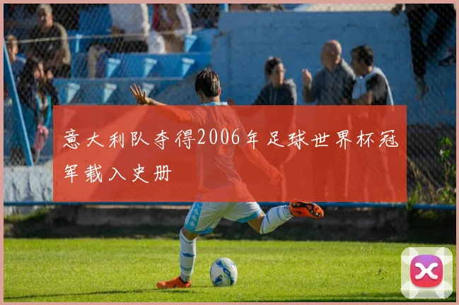 意大利队夺得2006年足球世界杯冠军载入史册
