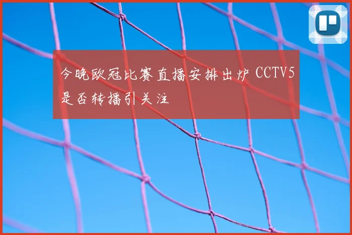 今晚欧冠比赛直播安排出炉 CCTV5是否转播引关注