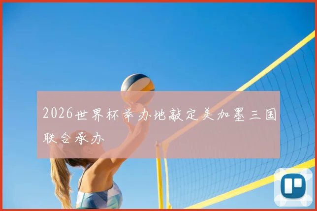 2026世界杯举办地敲定美加墨三国联合承办