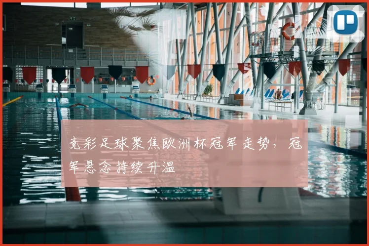 竞彩足球聚焦欧洲杯冠军走势,冠军悬念持续升温