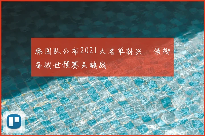 韩国队公布2021大名单孙兴慜领衔备战世预赛关键战