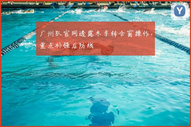 广州队官网透露冬季转会窗操作,重点补强后防线
