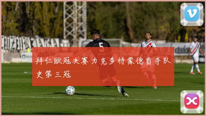 拜仁欧冠决赛力克多特蒙德首夺队史第三冠