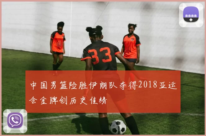 中国男篮险胜伊朗队夺得2018亚运会金牌创历史佳绩