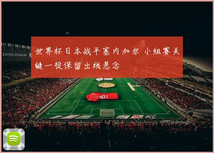 世界杯日本战平塞内加尔 小组赛关键一役保留出线悬念