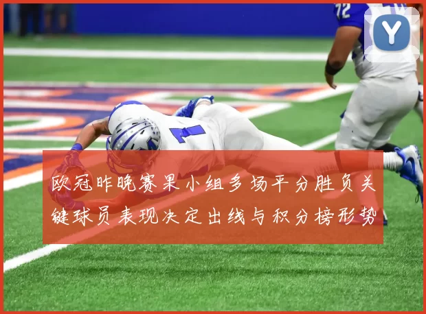 欧冠昨晚赛果小组多场平分胜负关键球员表现决定出线与积分榜形势
